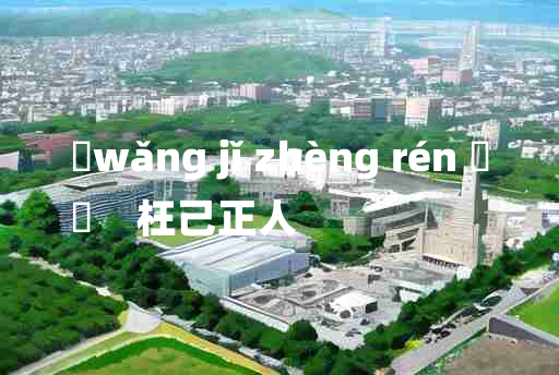 
	wǎng jǐ zhèng rén 	
	    枉己正人