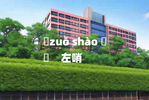 
	zuǒ shào 	
	    左哨