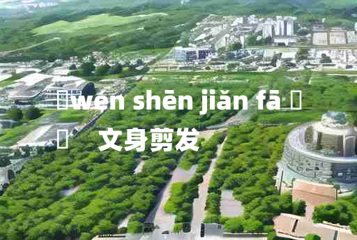 
	wén shēn jiǎn fā 	
	    文身剪发