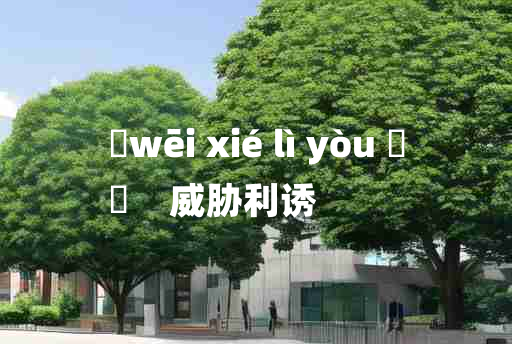 
	wēi xié lì yòu 	
	    威胁利诱