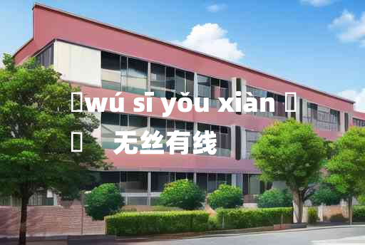 
	wú sī yǒu xiàn 	
	    无丝有线