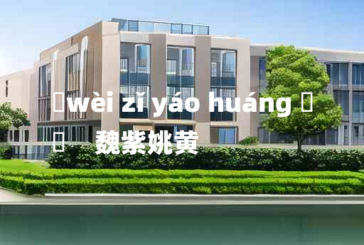 
	wèi zǐ yáo huáng 	
	    魏紫姚黄