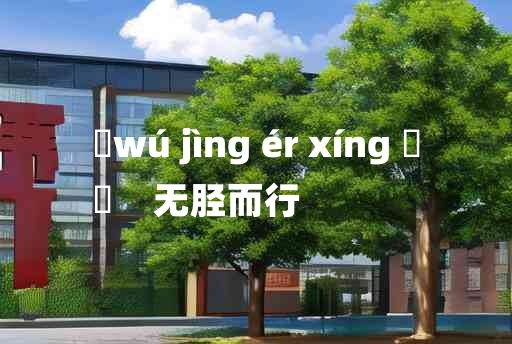 
	wú jìng ér xíng 	
	    无胫而行