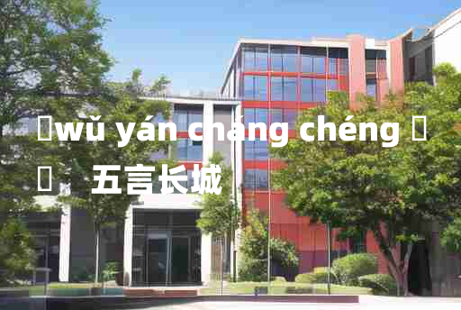 
	wǔ yán cháng chéng 	
	    五言长城