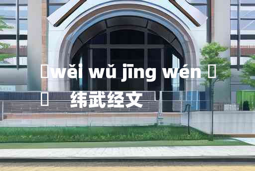 
	wěi wǔ jīng wén 	
	    纬武经文