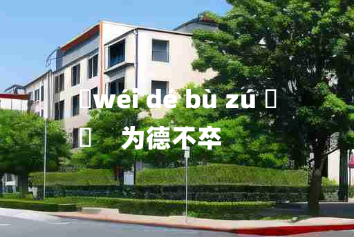 
	wéi dé bù zú 	
	    为德不卒