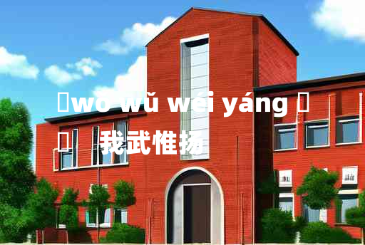 
	wǒ wǔ wéi yáng 	
	    我武惟扬