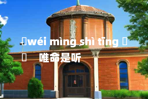 
	wéi mìng shì tīng 	
	    唯命是听