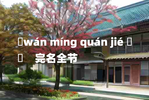 
	wán míng quán jié 	
	    完名全节