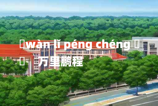 
	wàn lǐ péng chéng 	
	    万里鹏程