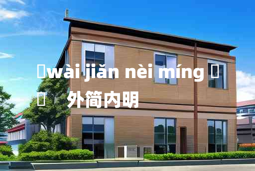 
	wài jiǎn nèi míng 	
	    外简内明