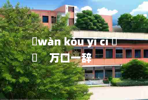 
	wàn kǒu yī cí 	
	    万口一辞