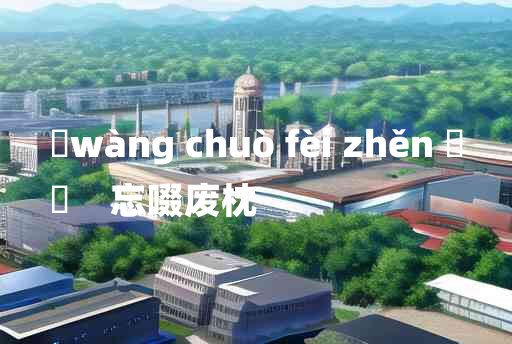 
	wàng chuò fèi zhěn 	
	    忘啜废枕