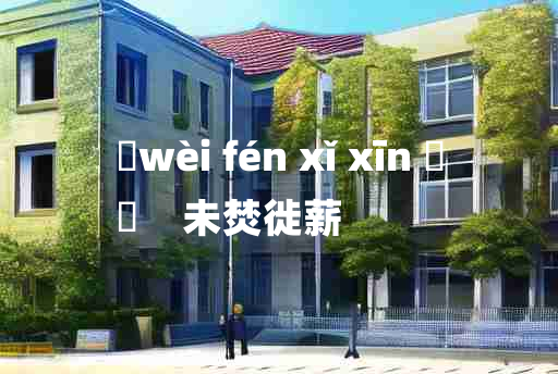 
	wèi fén xǐ xīn 	
	    未焚徙薪