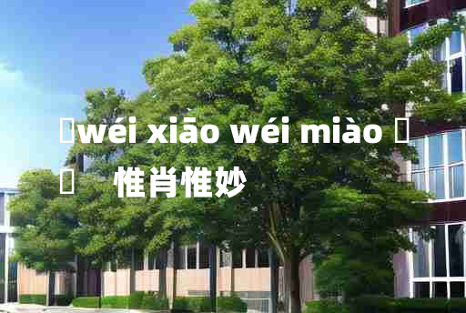 
	wéi xiāo wéi miào 	
	    惟肖惟妙