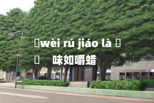 
	wèi rú jiáo là 	
	    味如嚼蜡