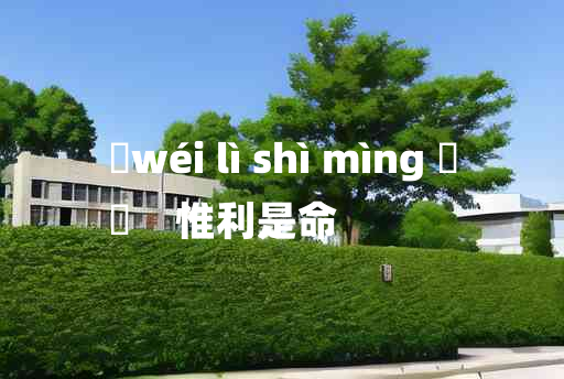 
	wéi lì shì mìng 	
	    惟利是命