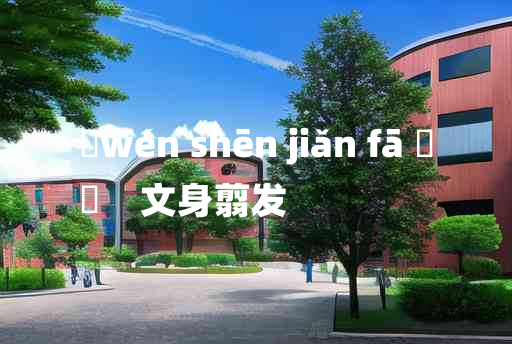 
	wén shēn jiǎn fā 	
	    文身翦发