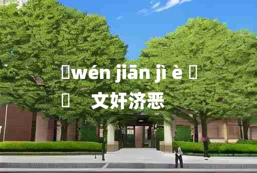 
	wén jiān jì è 	
	    文奸济恶