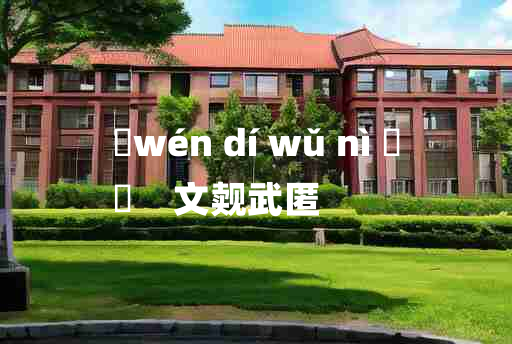 
	wén dí wǔ nì 	
	    文觌武匿