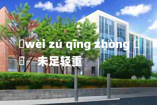 
	wèi zú qīng zhòng 	
	    未足轻重