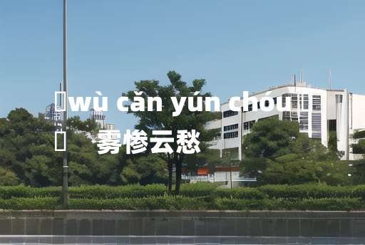 
	wù cǎn yún chóu 	
	    雾惨云愁