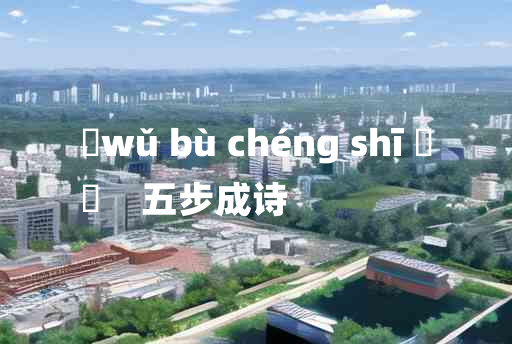 
	wǔ bù chéng shī 	
	    五步成诗