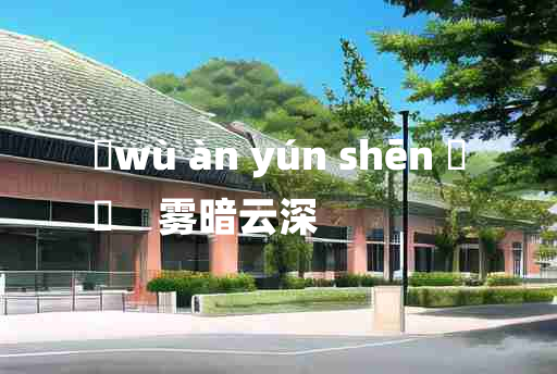 
	wù àn yún shēn 	
	    雾暗云深