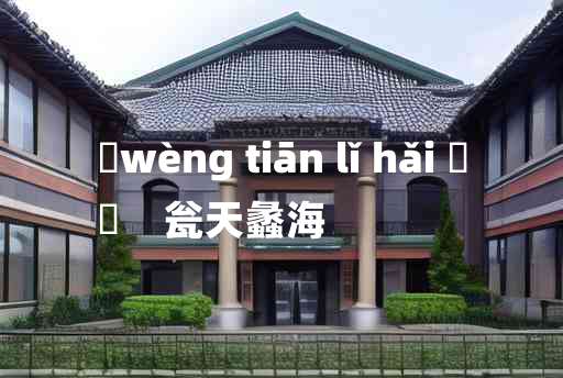 
	wèng tiān lǐ hǎi 	
	    瓮天蠡海