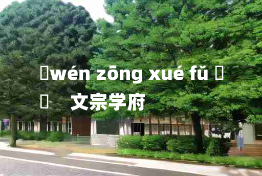 
	wén zōng xué fǔ 	
	    文宗学府