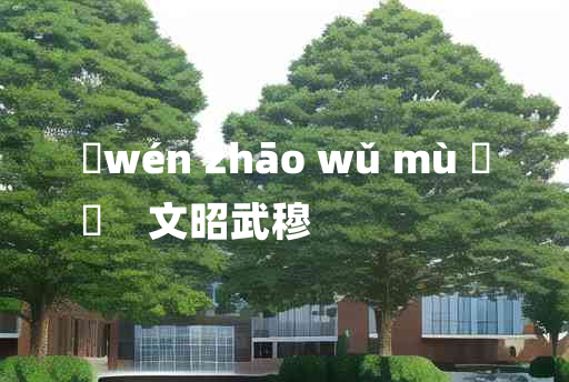 
	wén zhāo wǔ mù 	
	    文昭武穆