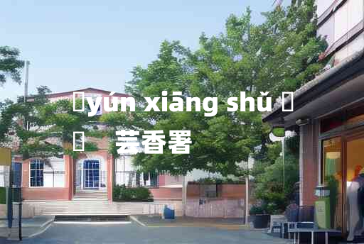 
	yún xiāng shǔ 	
	    芸香署