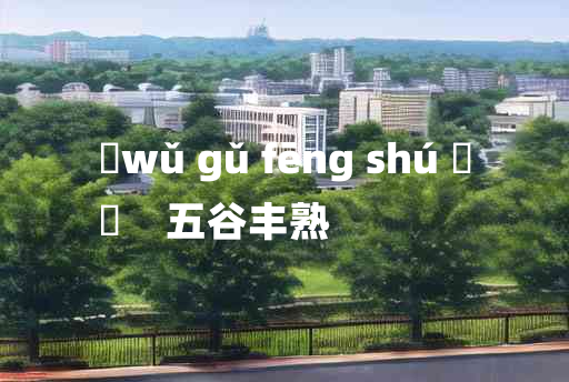 
	wǔ gǔ fēng shú 	
	    五谷丰熟