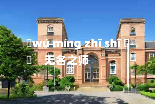 
	wú míng zhī shī 	
	    无名之师