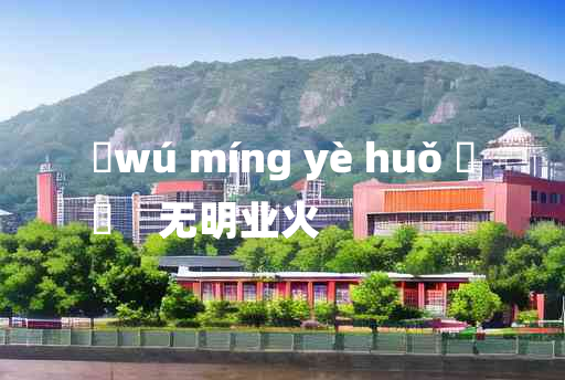 
	wú míng yè huǒ 	
	    无明业火