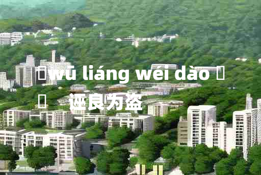 
	wū liáng wéi dào 	
	    诬良为盗