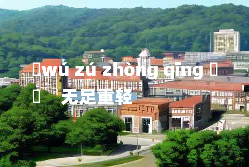 
	wú zú zhòng qīng 	
	    无足重轻