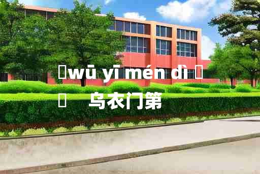 
	wū yī mén dì 	
	    乌衣门第