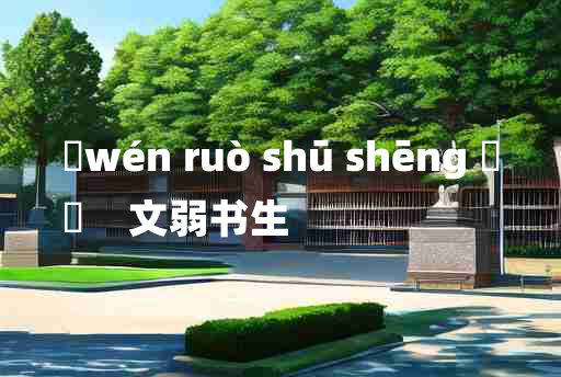 
	wén ruò shū shēng 	
	    文弱书生