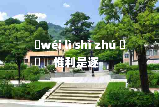 
	wéi lì shì zhú 	
	    惟利是逐