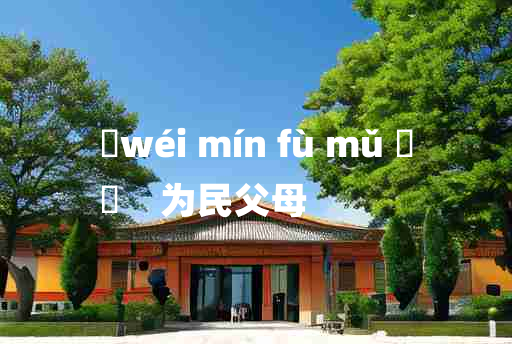 
	wéi mín fù mǔ 	
	    为民父母