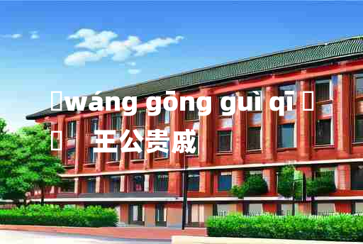 
	wáng gōng guì qī 	
	    王公贵戚