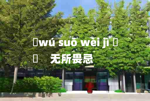 
	wú suǒ wèi jì 	
	    无所畏忌