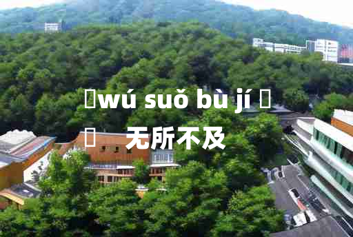 
	wú suǒ bù jí 	
	    无所不及