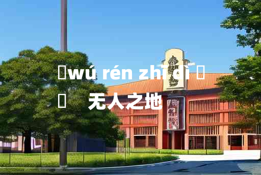 
	wú rén zhī dì 	
	    无人之地