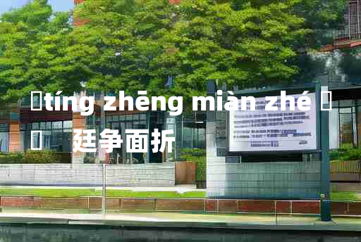 
	tíng zhēng miàn zhé 	
	    廷争面折