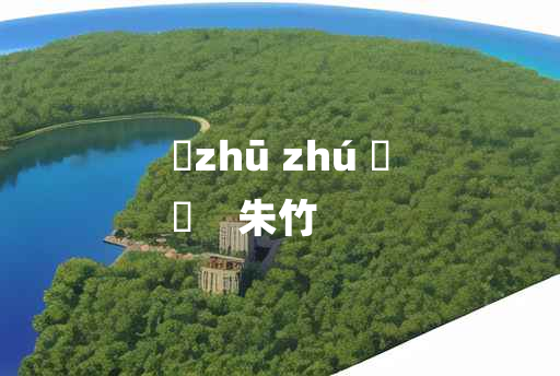 
	zhū zhú 	
	    朱竹