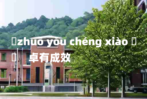 
	zhuō yǒu chéng xiào 	
	    卓有成效