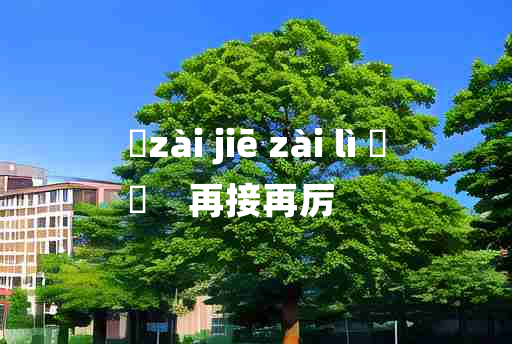 
	zài jiē zài lì 	
	    再接再厉