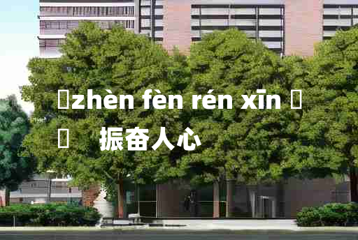 
	zhèn fèn rén xīn 	
	    振奋人心